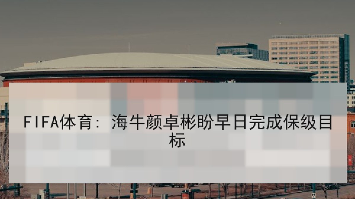 FIFA体育: 海牛颜卓彬盼早日完成保级目标 FIFA体育: 海牛颜卓彬盼早日完成保级目标