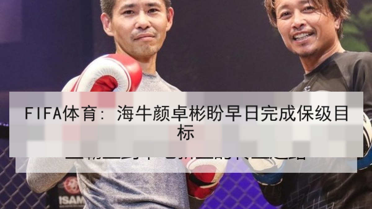 FIFA体育: 海牛颜卓彬盼早日完成保级目标 FIFA体育: 海牛颜卓彬盼早日完成保级目标